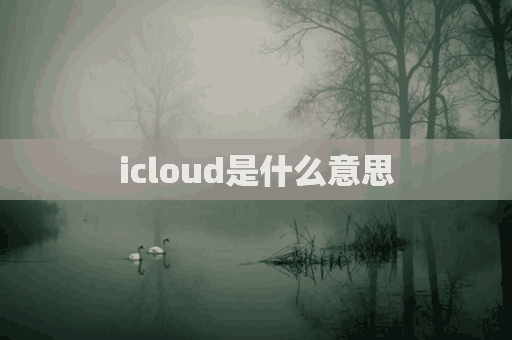 icloud是什么意思(icloud是什么意思 有什么用)